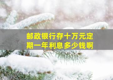 邮政银行存十万元定期一年利息多少钱啊