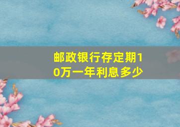 邮政银行存定期10万一年利息多少