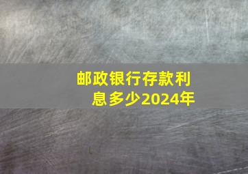 邮政银行存款利息多少2024年