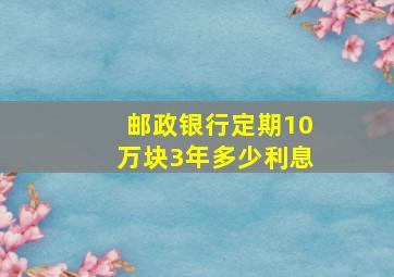 邮政银行定期10万块3年多少利息