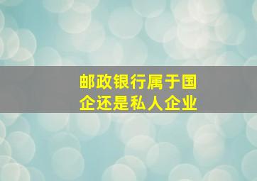 邮政银行属于国企还是私人企业