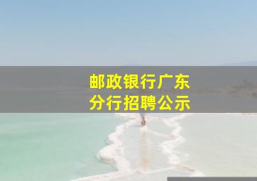 邮政银行广东分行招聘公示