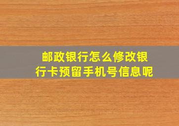 邮政银行怎么修改银行卡预留手机号信息呢