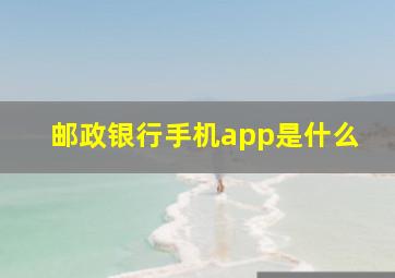 邮政银行手机app是什么