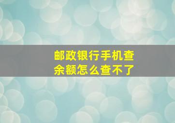 邮政银行手机查余额怎么查不了