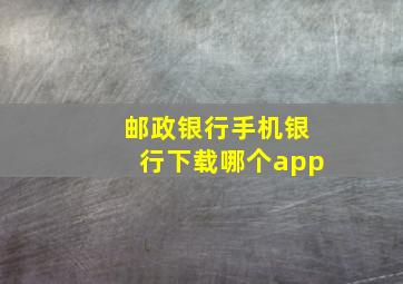 邮政银行手机银行下载哪个app