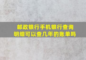 邮政银行手机银行查询明细可以查几年的账单吗