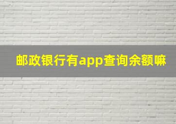 邮政银行有app查询余额嘛