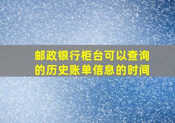 邮政银行柜台可以查询的历史账单信息的时间