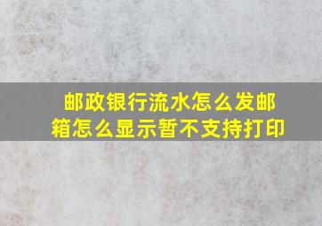 邮政银行流水怎么发邮箱怎么显示暂不支持打印