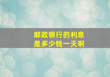 邮政银行的利息是多少钱一天啊