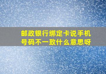 邮政银行绑定卡说手机号码不一致什么意思呀