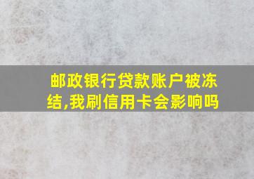 邮政银行贷款账户被冻结,我刷信用卡会影响吗