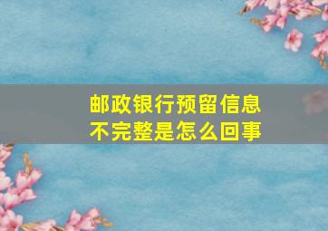 邮政银行预留信息不完整是怎么回事