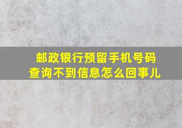 邮政银行预留手机号码查询不到信息怎么回事儿