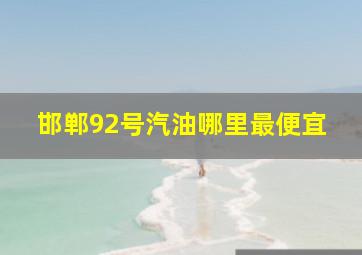 邯郸92号汽油哪里最便宜