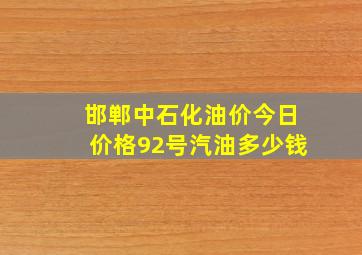 邯郸中石化油价今日价格92号汽油多少钱