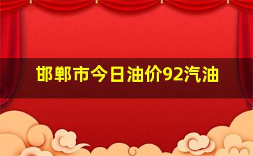 邯郸市今日油价92汽油