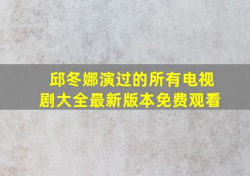 邱冬娜演过的所有电视剧大全最新版本免费观看