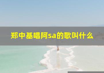 郑中基唱阿sa的歌叫什么