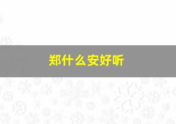 郑什么安好听