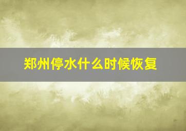 郑州停水什么时候恢复