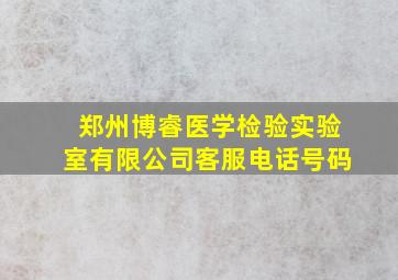 郑州博睿医学检验实验室有限公司客服电话号码