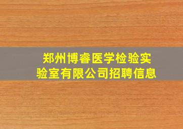 郑州博睿医学检验实验室有限公司招聘信息