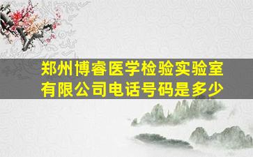 郑州博睿医学检验实验室有限公司电话号码是多少