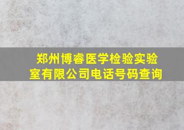 郑州博睿医学检验实验室有限公司电话号码查询