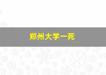 郑州大学一死