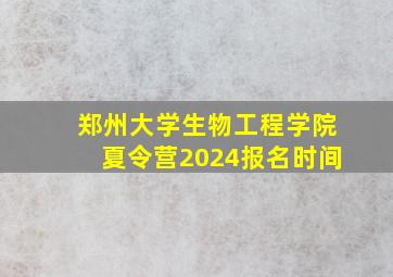 郑州大学生物工程学院夏令营2024报名时间