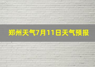 郑州天气7月11日天气预报