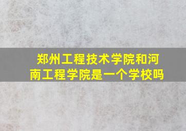 郑州工程技术学院和河南工程学院是一个学校吗