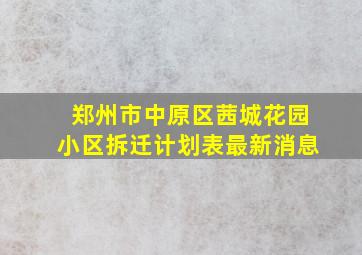 郑州市中原区茜城花园小区拆迁计划表最新消息