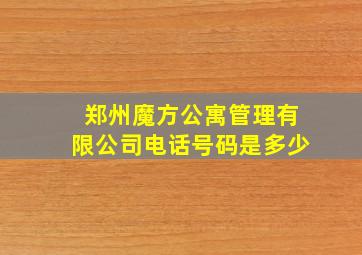 郑州魔方公寓管理有限公司电话号码是多少