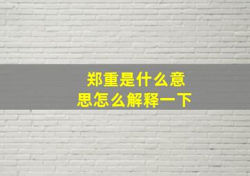 郑重是什么意思怎么解释一下