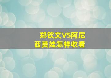 郑钦文VS阿尼西莫娃怎样收看