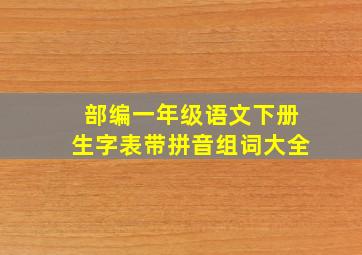 部编一年级语文下册生字表带拼音组词大全