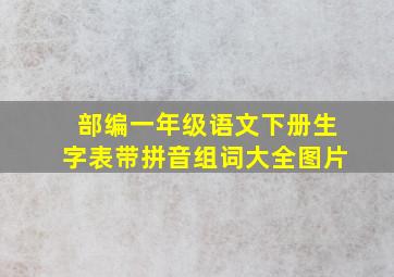 部编一年级语文下册生字表带拼音组词大全图片