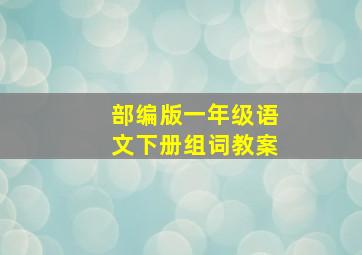 部编版一年级语文下册组词教案