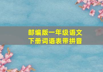 部编版一年级语文下册词语表带拼音