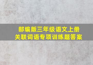 部编版三年级语文上册关联词语专项训练题答案