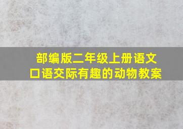 部编版二年级上册语文口语交际有趣的动物教案