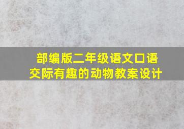 部编版二年级语文口语交际有趣的动物教案设计