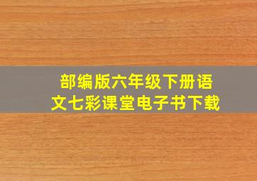 部编版六年级下册语文七彩课堂电子书下载