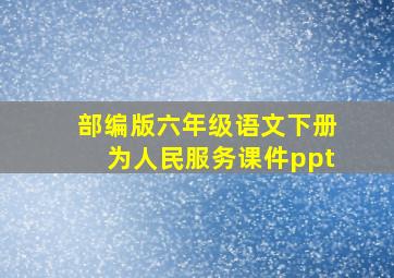 部编版六年级语文下册为人民服务课件ppt