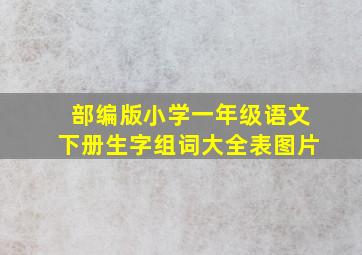 部编版小学一年级语文下册生字组词大全表图片