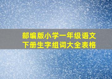 部编版小学一年级语文下册生字组词大全表格