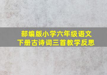 部编版小学六年级语文下册古诗词三首教学反思